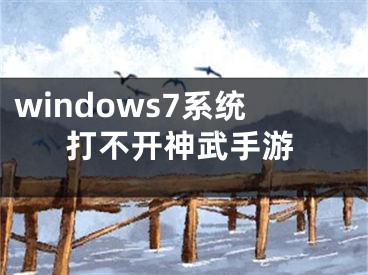 windows7系統(tǒng)打不開神武手游