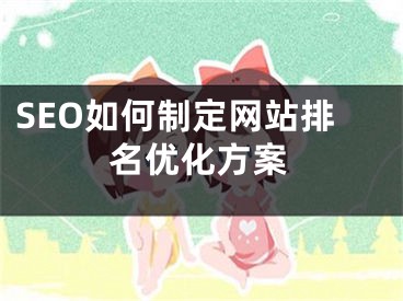 SEO如何制定網(wǎng)站排名優(yōu)化方案