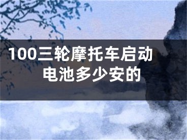 100三輪摩托車啟動電池多少安的