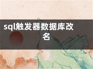 sql觸發(fā)器數(shù)據(jù)庫改名