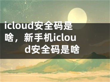 icloud安全碼是啥，新手機icloud安全碼是啥