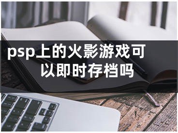 psp上的火影游戲可以即時(shí)存檔嗎