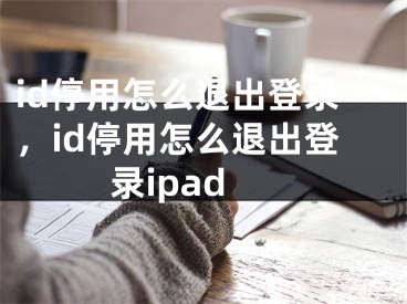 id停用怎么退出登錄，id停用怎么退出登錄ipad