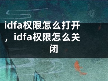 idfa權(quán)限怎么打開，idfa權(quán)限怎么關(guān)閉