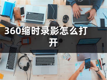 360縮時(shí)錄影怎么打開