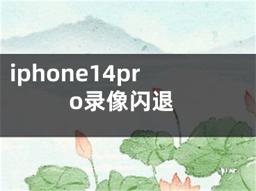 iphone14pro錄像閃退