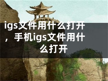 igs文件用什么打開，手機igs文件用什么打開