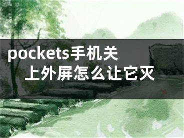 pockets手機關(guān)上外屏怎么讓它滅