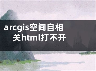 arcgis空間自相關(guān)html打不開