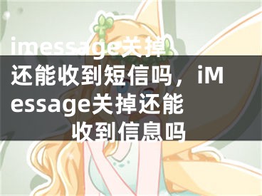 imessage關(guān)掉還能收到短信嗎，iMessage關(guān)掉還能收到信息嗎