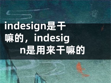 indesign是干嘛的，indesign是用來干嘛的