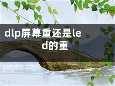 dlp屏幕重還是led的重