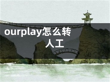 ourplay怎么轉(zhuǎn)人工