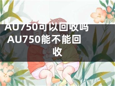 AU750可以回收嗎 AU750能不能回收