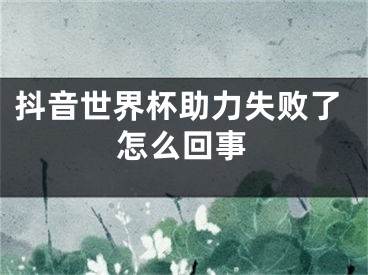 抖音世界杯助力失敗了怎么回事