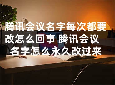 騰訊會議名字每次都要改怎么回事 騰訊會議名字怎么永久改過來