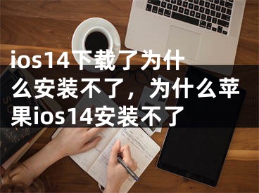 ios14下載了為什么安裝不了，為什么蘋果ios14安裝不了