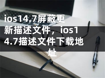 ios14.7屏蔽更新描述文件，ios14.7描述文件下載地址