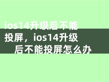 ios14升級后不能投屏，ios14升級后不能投屏怎么辦