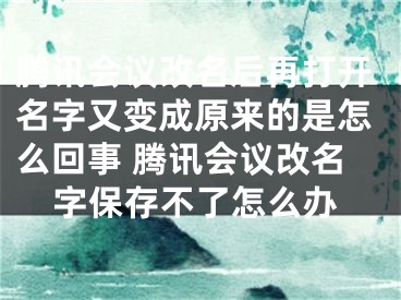 騰訊會議改名后再打開名字又變成原來的是怎么回事 騰訊會議改名字保存不了怎么辦