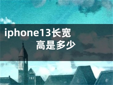 iphone13長寬高是多少