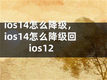 ios14怎么降級(jí)，ios14怎么降級(jí)回ios12