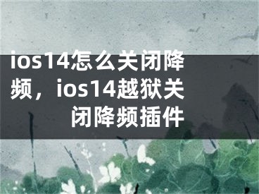 ios14怎么關(guān)閉降頻，ios14越獄關(guān)閉降頻插件