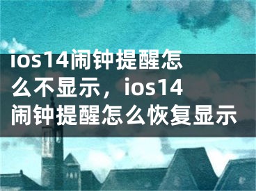 ios14鬧鐘提醒怎么不顯示，ios14鬧鐘提醒怎么恢復(fù)顯示