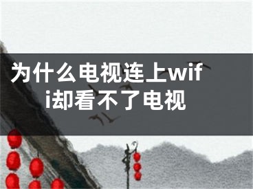 為什么電視連上wifi卻看不了電視