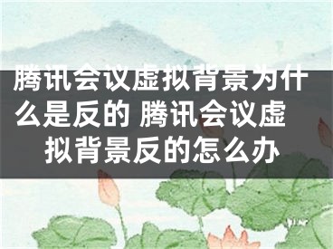 騰訊會議虛擬背景為什么是反的 騰訊會議虛擬背景反的怎么辦