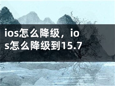 ios怎么降級，ios怎么降級到15.7