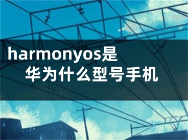 harmonyos是華為什么型號(hào)手機(jī)