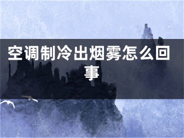 空調(diào)制冷出煙霧怎么回事