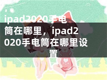 ipad2020手電筒在哪里，ipad2020手電筒在哪里設(shè)置