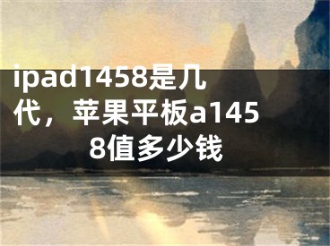 ipad1458是幾代，蘋(píng)果平板a1458值多少錢(qián)