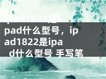 ipad1822是ipad什么型號，ipad1822是ipad什么型號 手寫筆