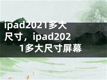 ipad2021多大尺寸，ipad2021多大尺寸屏幕