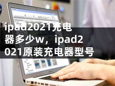 ipad2021充電器多少w，ipad2021原裝充電器型號(hào)