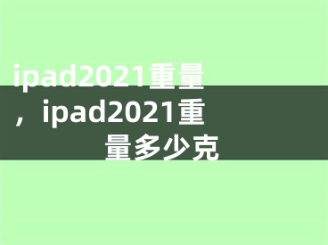 ipad2021重量，ipad2021重量多少克