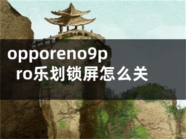 opporeno9pro樂劃鎖屏怎么關(guān)