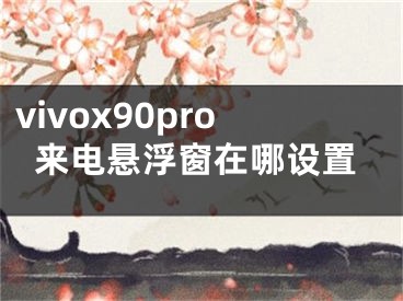 vivox90pro來電懸浮窗在哪設(shè)置