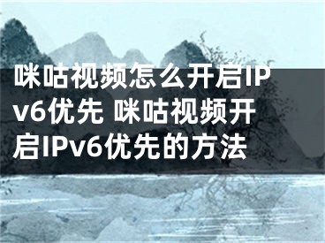 咪咕視頻怎么開(kāi)啟IPv6優(yōu)先 咪咕視頻開(kāi)啟IPv6優(yōu)先的方法