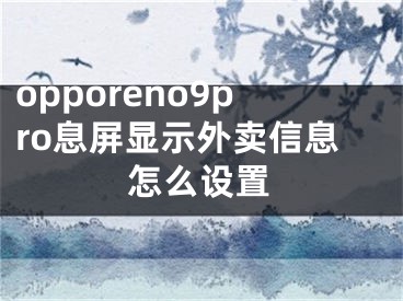 opporeno9pro息屏顯示外賣信息怎么設(shè)置