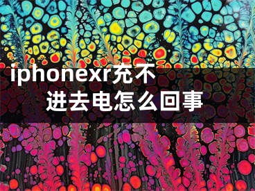 iphonexr充不進(jìn)去電怎么回事