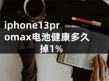 iphone13promax電池健康多久掉1%