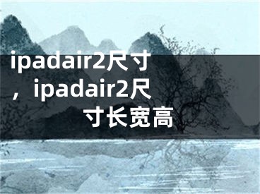 ipadair2尺寸，ipadair2尺寸長(zhǎng)寬高