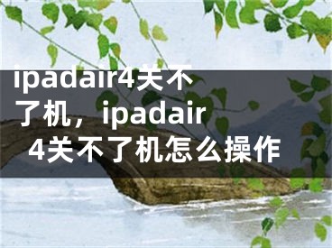 ipadair4關(guān)不了機，ipadair4關(guān)不了機怎么操作