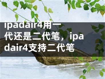 ipadair4用一代還是二代筆，ipadair4支持二代筆