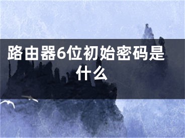 路由器6位初始密碼是什么