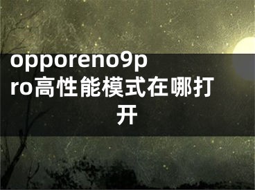 opporeno9pro高性能模式在哪打開